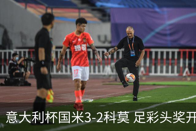 意大利杯国米3-2科莫 足彩头奖开69注8.3万